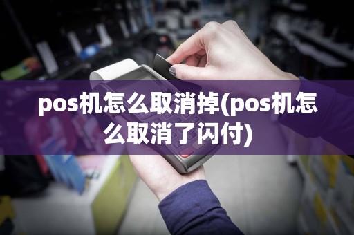 pos机怎么取消掉(pos机怎么取消了闪付)