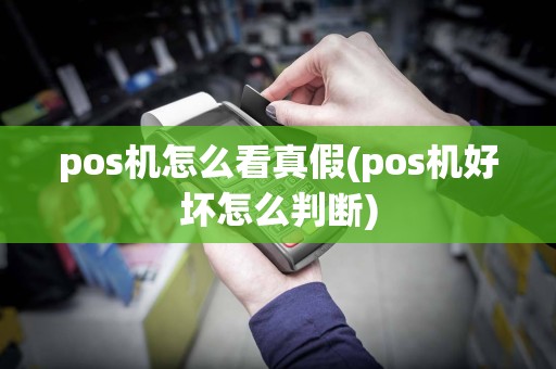 pos机怎么看真假(pos机好坏怎么判断)