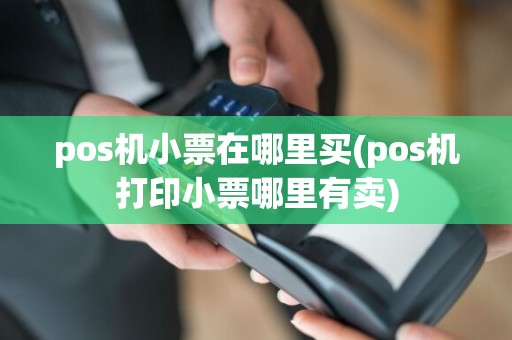 pos机小票在哪里买(pos机打印小票哪里有卖)
