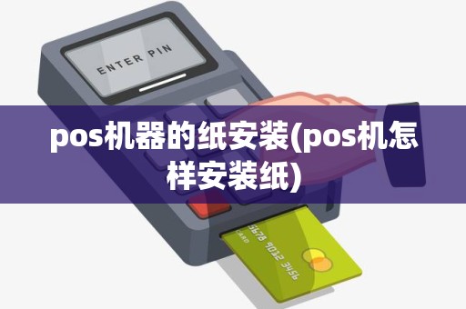 pos机器的纸安装(pos机怎样安装纸)