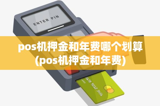 pos机押金和年费哪个划算(pos机押金和年费)