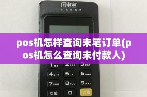 pos机怎样查询末笔订单(pos机怎么查询未付款人)