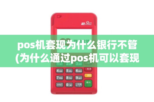 pos机套现为什么银行不管(为什么通过pos机可以套现)