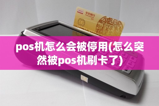 pos机怎么会被停用(怎么突然被pos机刷卡了)