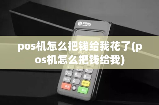 pos机怎么把钱给我花了(pos机怎么把钱给我)