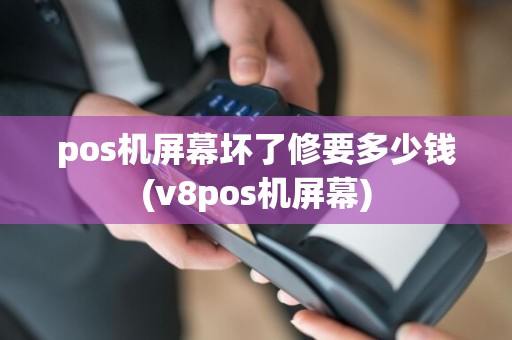 pos机屏幕坏了修要多少钱(v8pos机屏幕)