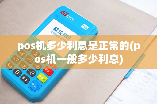 pos机多少利息是正常的(pos机一般多少利息)