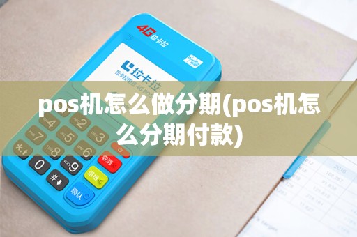pos机怎么做分期(pos机怎么分期付款)