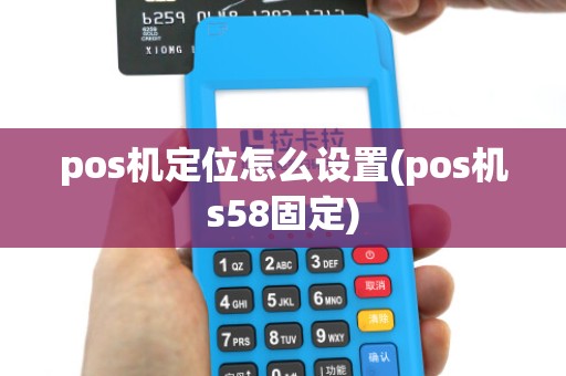 pos机定位怎么设置(pos机s58固定)