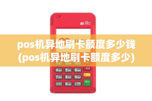 pos机异地刷卡额度多少钱(pos机异地刷卡额度多少)
