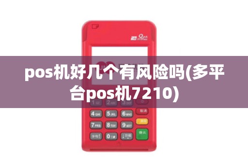 pos机好几个有风险吗(多平台pos机7210)